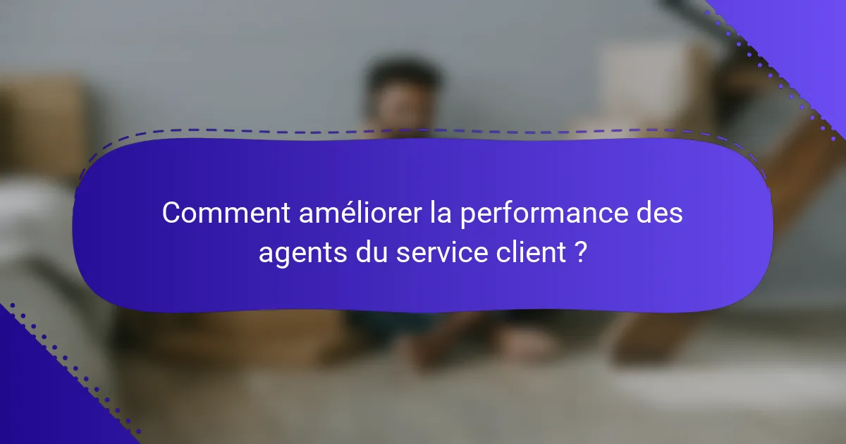 Comment améliorer la performance des agents du service client ?