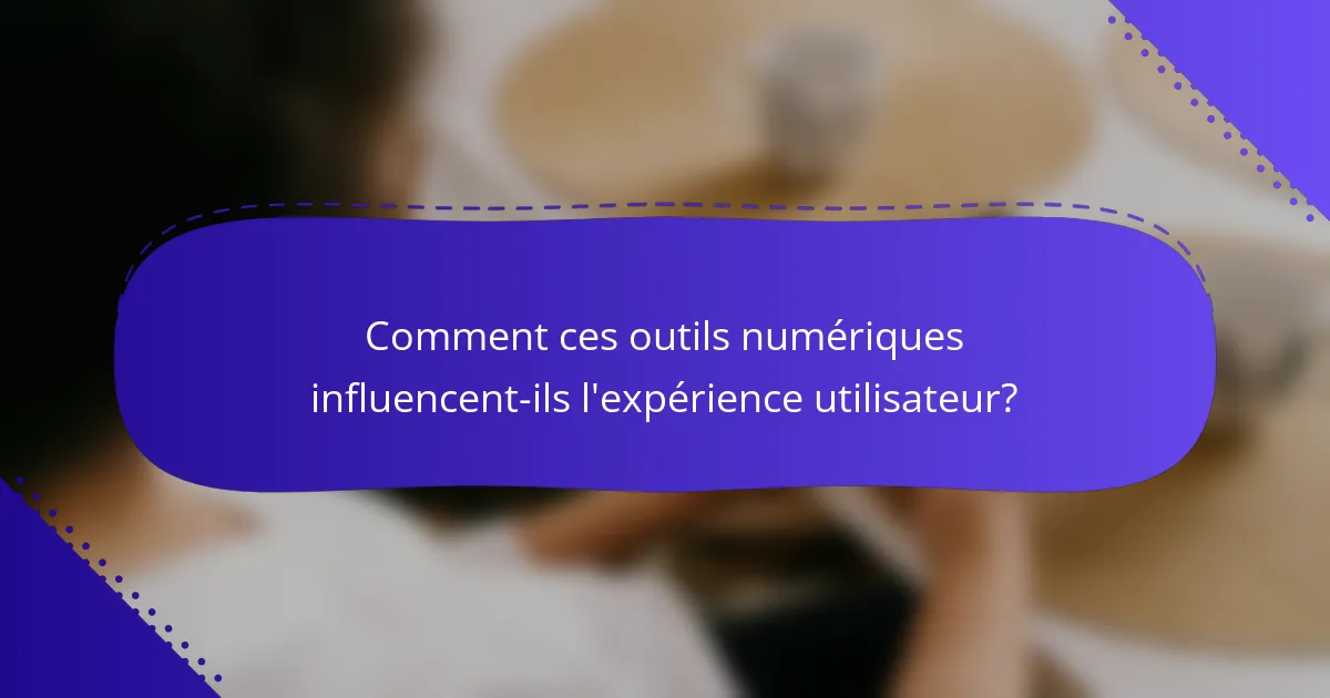 Comment ces outils numériques influencent-ils l'expérience utilisateur?