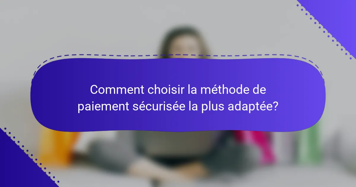 Comment choisir la méthode de paiement sécurisée la plus adaptée?