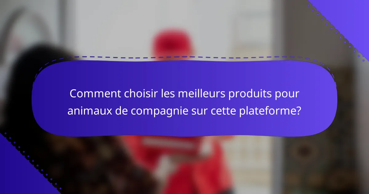 Comment choisir les meilleurs produits pour animaux de compagnie sur cette plateforme?