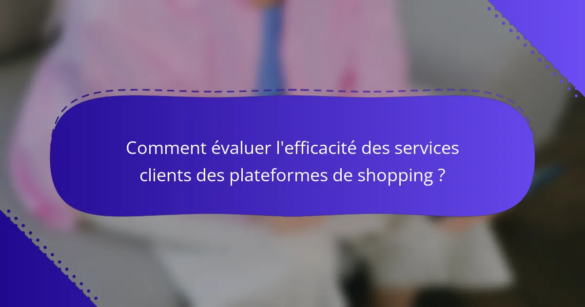Comment évaluer l'efficacité des services clients des plateformes de shopping ?