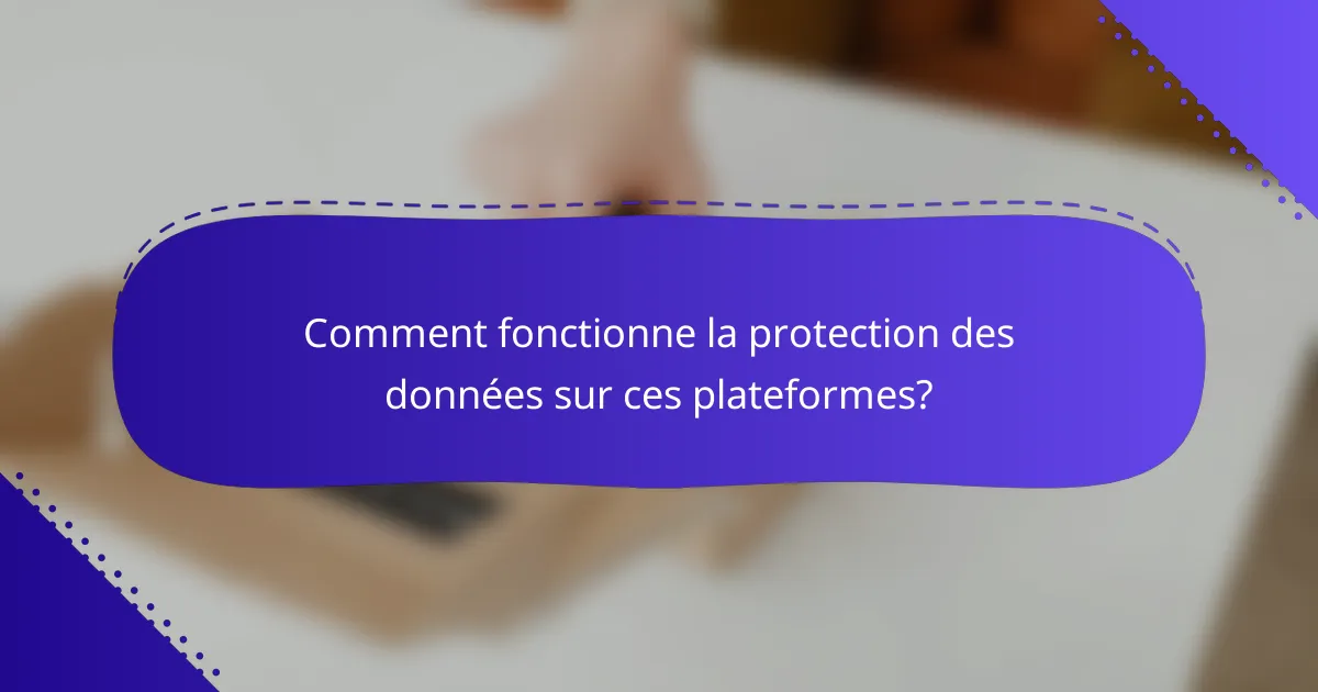 Comment fonctionne la protection des données sur ces plateformes?