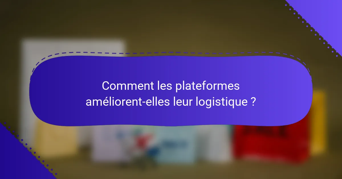 Comment les plateformes améliorent-elles leur logistique ?