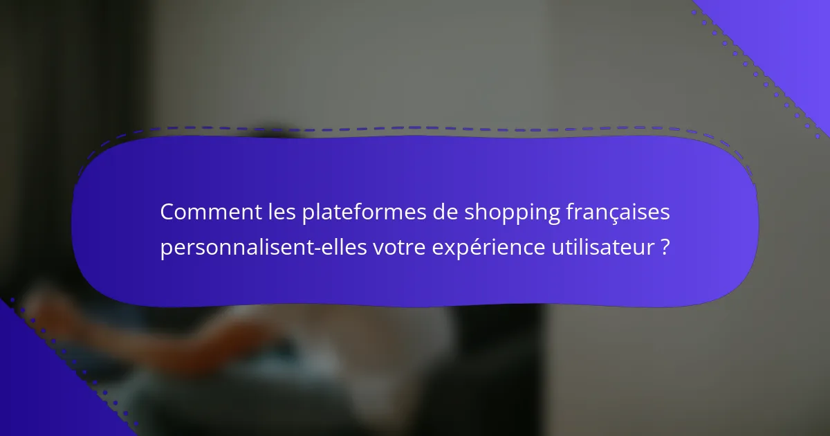 Comment les plateformes de shopping françaises personnalisent-elles votre expérience utilisateur ?
