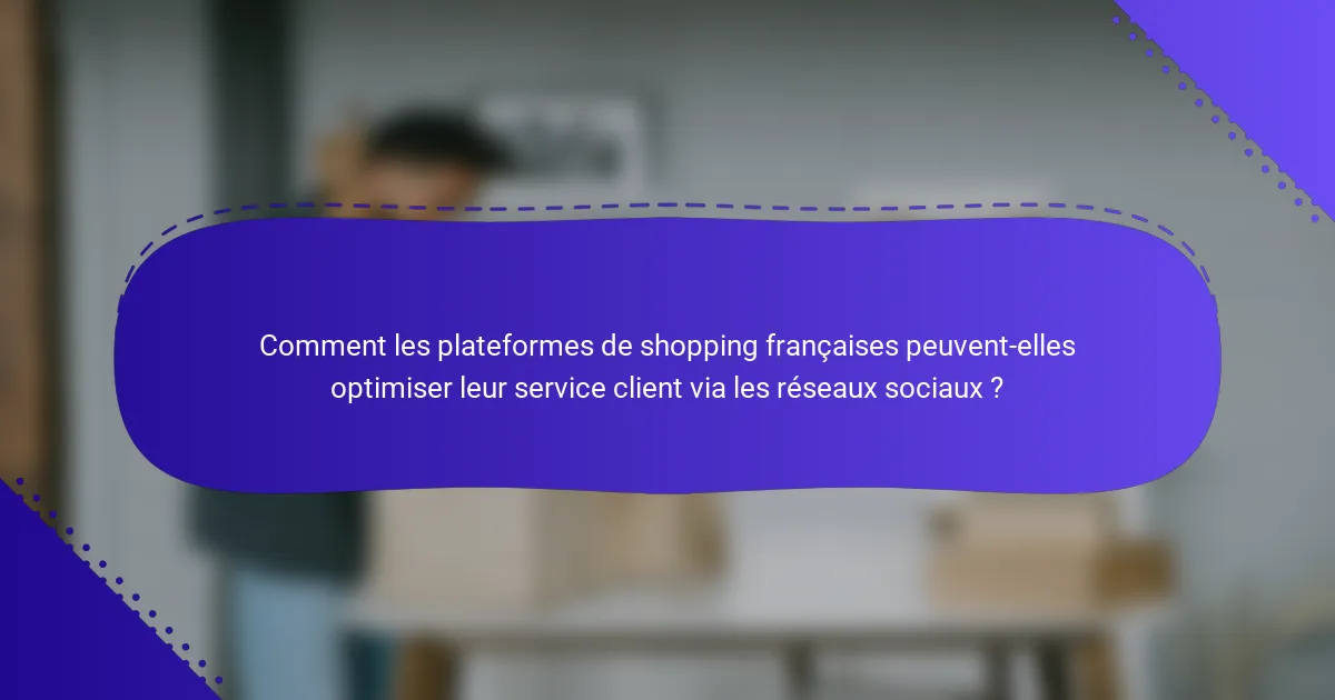 Comment les plateformes de shopping françaises peuvent-elles optimiser leur service client via les réseaux sociaux ?
