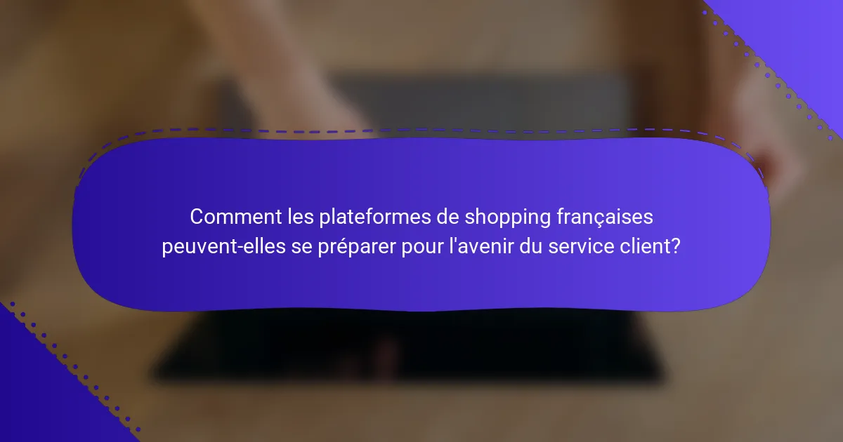 Comment les plateformes de shopping françaises peuvent-elles se préparer pour l'avenir du service client?