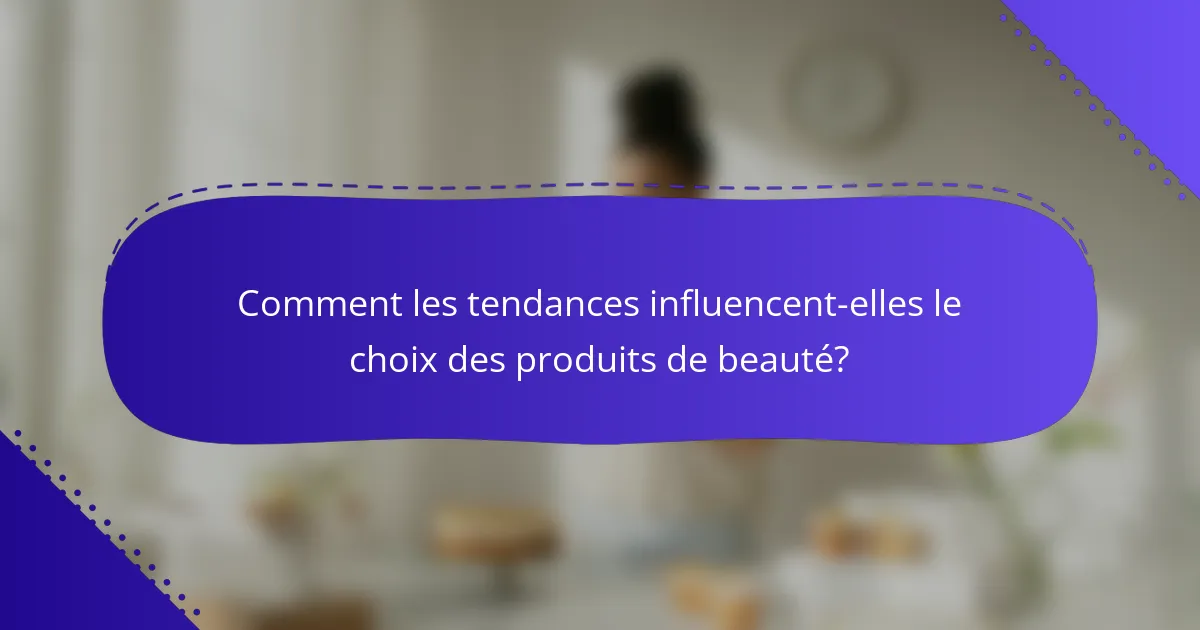Comment les tendances influencent-elles le choix des produits de beauté?