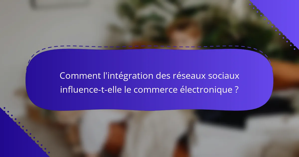 Comment l'intégration des réseaux sociaux influence-t-elle le commerce électronique ?