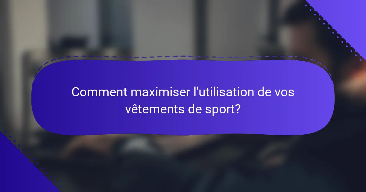 Comment maximiser l'utilisation de vos vêtements de sport?