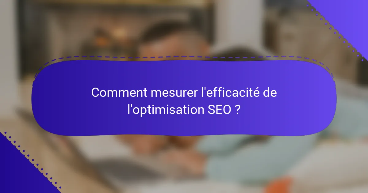 Comment mesurer l'efficacité de l'optimisation SEO ?