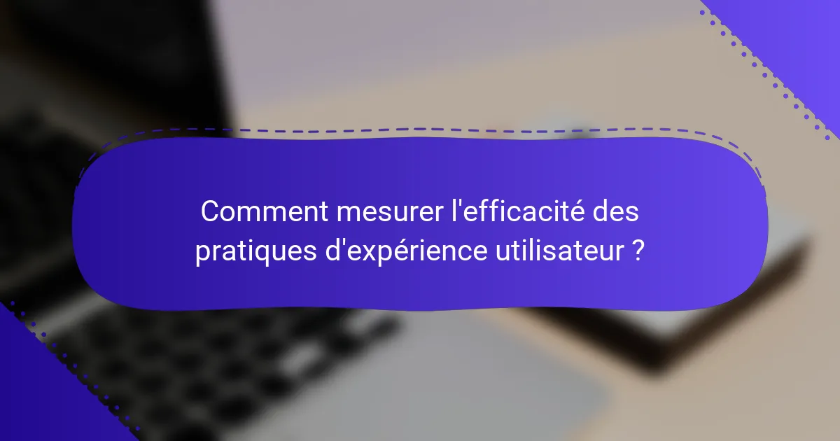Comment mesurer l'efficacité des pratiques d'expérience utilisateur ?
