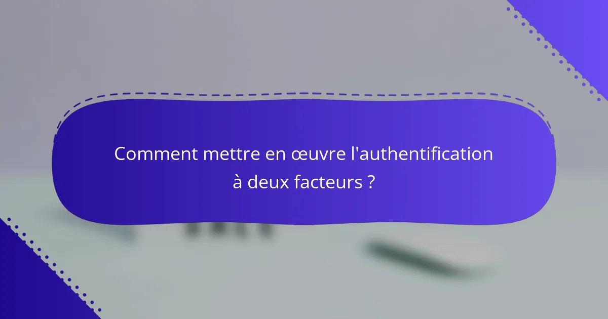 Comment mettre en œuvre l'authentification à deux facteurs ?