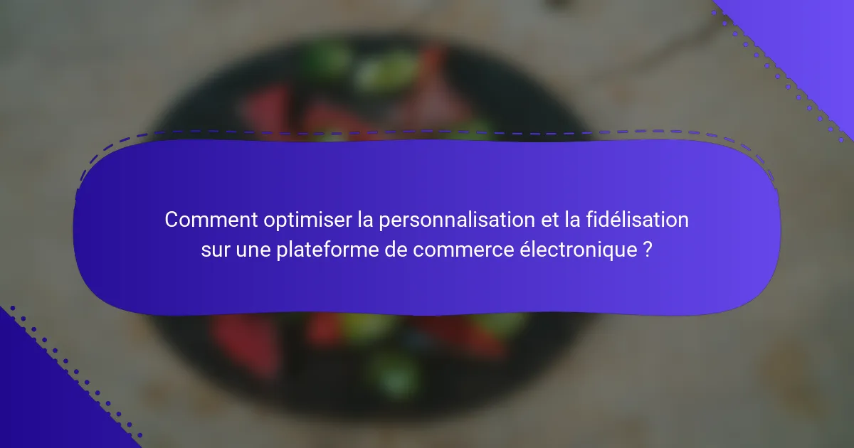 Comment optimiser la personnalisation et la fidélisation sur une plateforme de commerce électronique ?