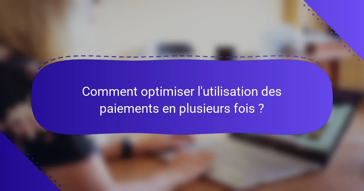 Comment optimiser l'utilisation des paiements en plusieurs fois ?