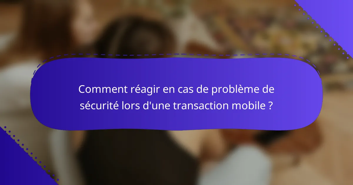 Comment réagir en cas de problème de sécurité lors d'une transaction mobile ?