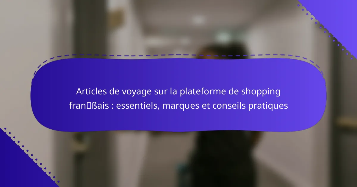 Articles de voyage sur la plateforme de shopping français : essentiels, marques et conseils pratiques