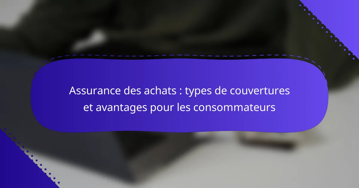 Assurance des achats : types de couvertures et avantages pour les consommateurs