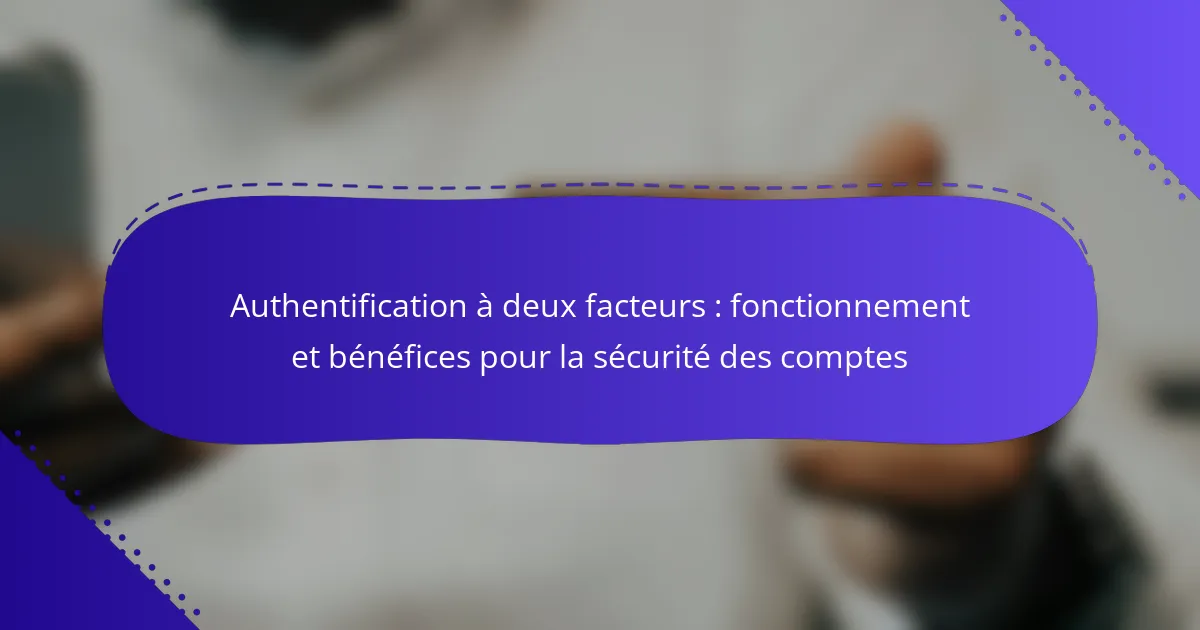 Authentification à deux facteurs : fonctionnement et bénéfices pour la sécurité des comptes