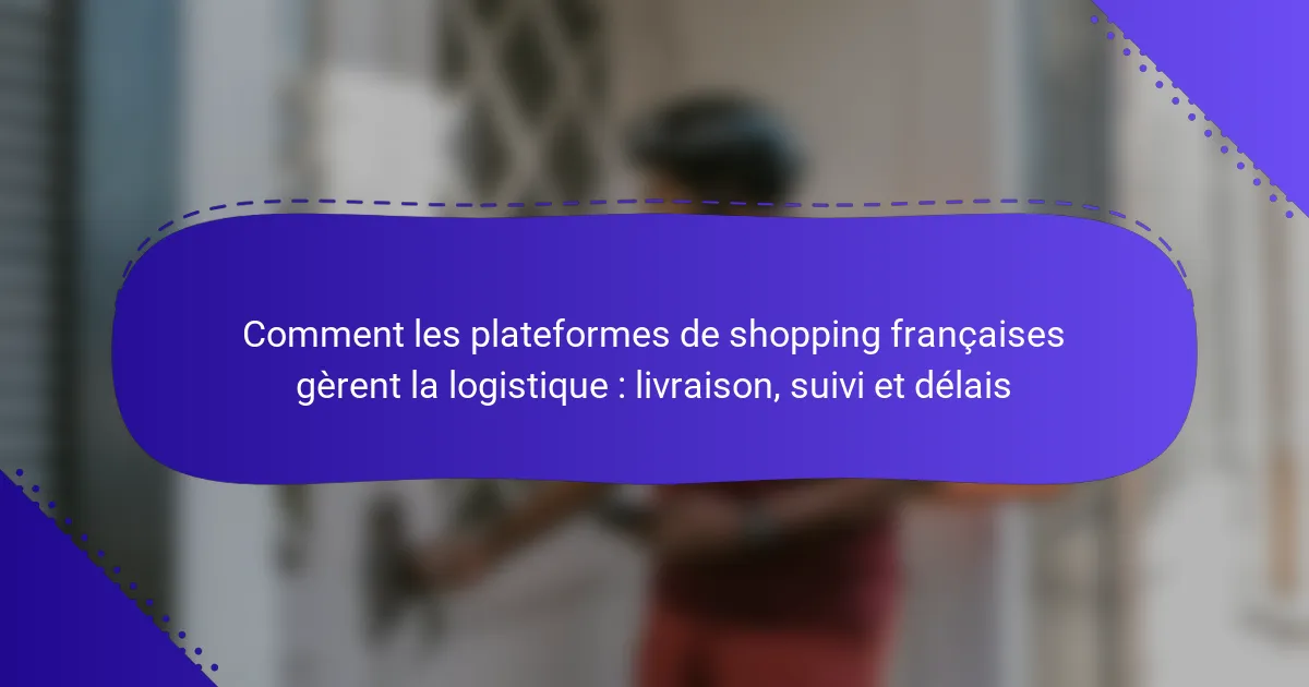 Comment les plateformes de shopping françaises gèrent la logistique : livraison, suivi et délais