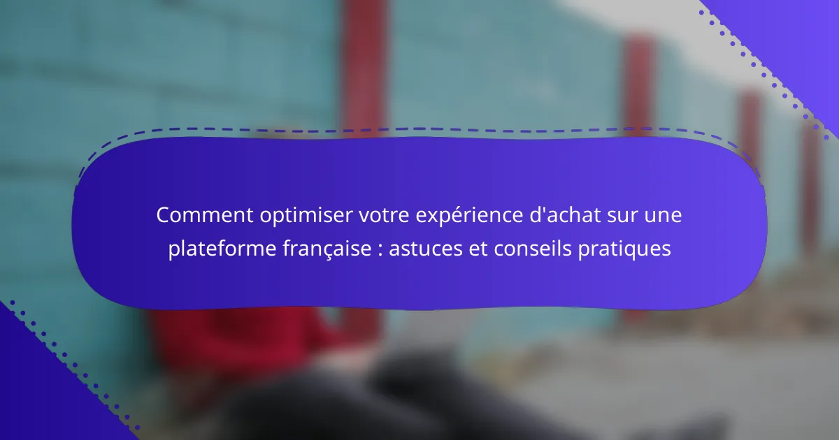 Comment optimiser votre expérience d’achat sur une plateforme française : astuces et conseils pratiques