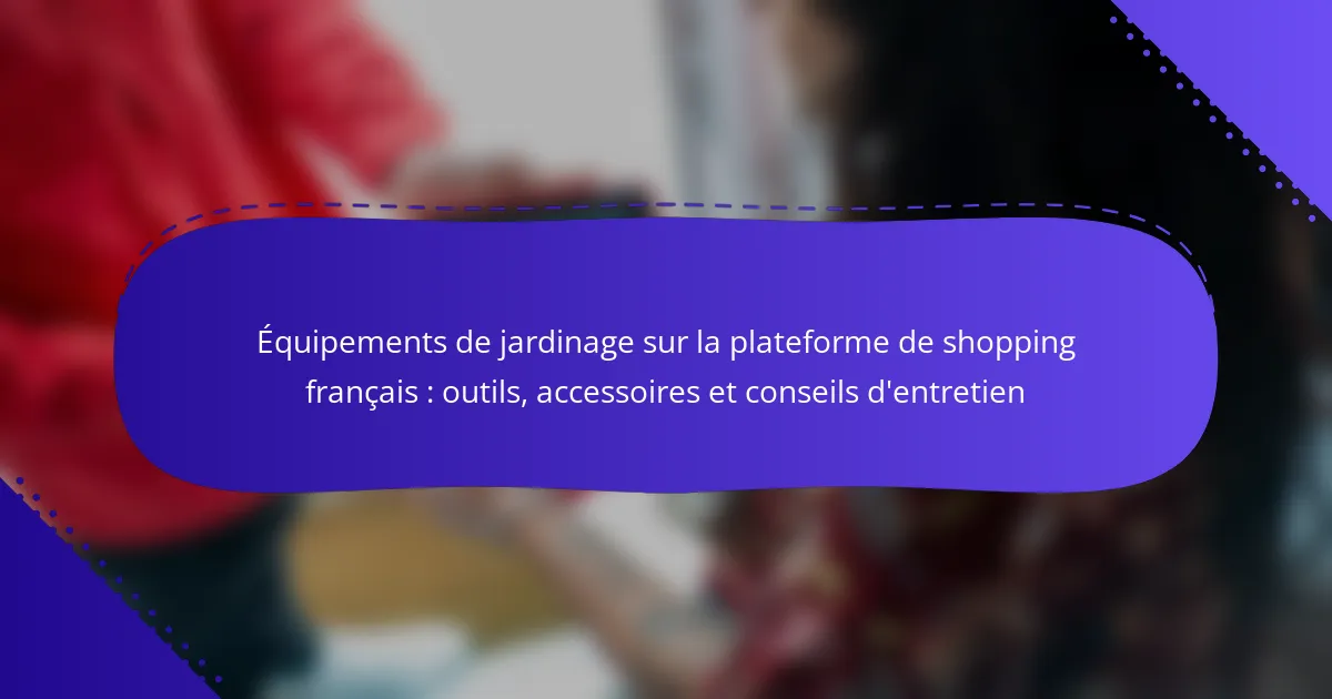 Équipements de jardinage sur la plateforme de shopping français : outils, accessoires et conseils d’entretien