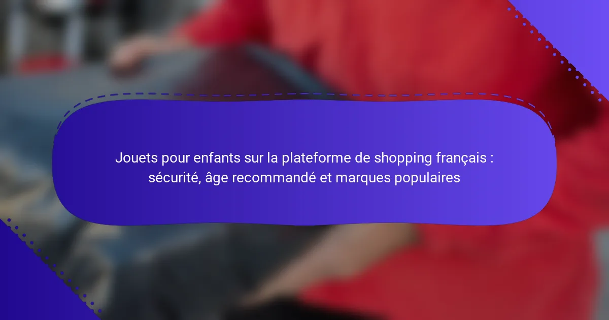 Jouets pour enfants sur la plateforme de shopping français : sécurité, âge recommandé et marques populaires