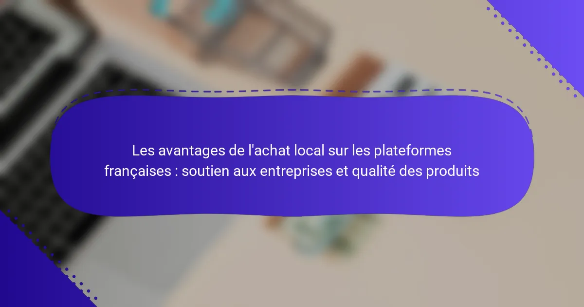 Les avantages de l’achat local sur les plateformes françaises : soutien aux entreprises et qualité des produits