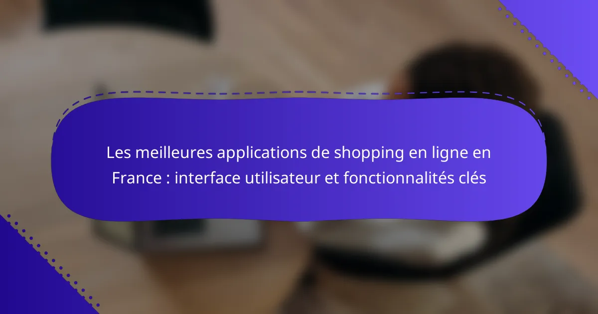 Les meilleures applications de shopping en ligne en France : interface utilisateur et fonctionnalités clés