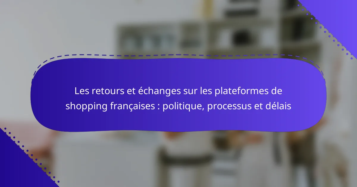 Les retours et échanges sur les plateformes de shopping françaises : politique, processus et délais