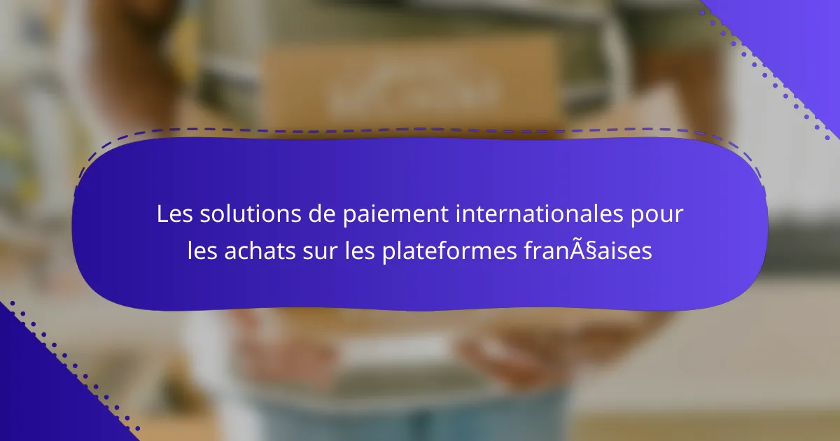Les solutions de paiement internationales pour les achats sur les plateformes françaises