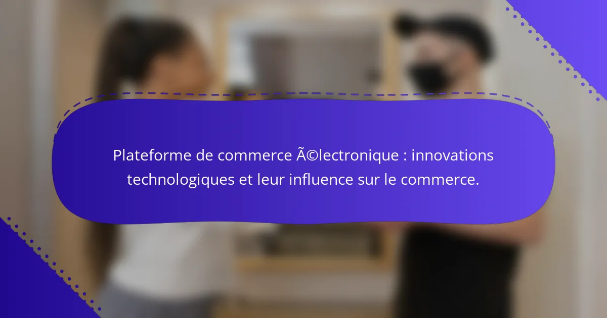 Plateforme de commerce électronique : innovations technologiques et leur influence sur le commerce.
