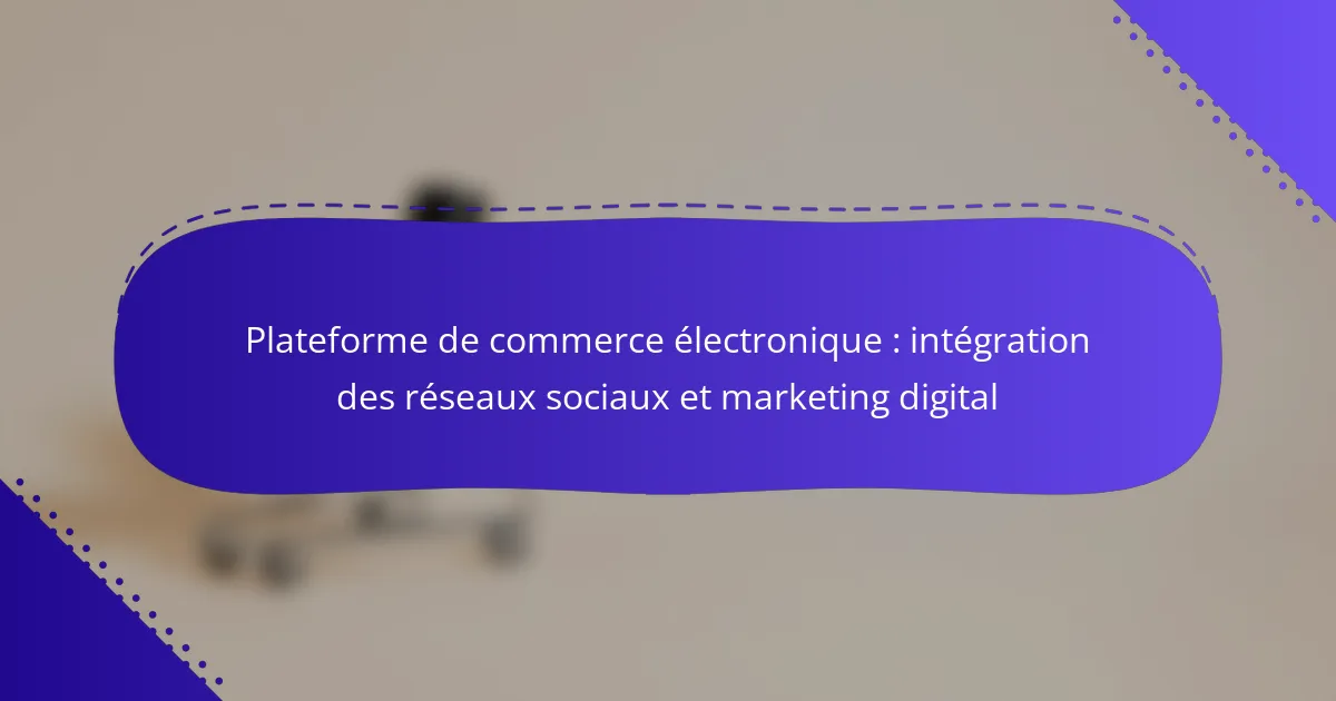Plateforme de commerce électronique : intégration des réseaux sociaux et marketing digital
