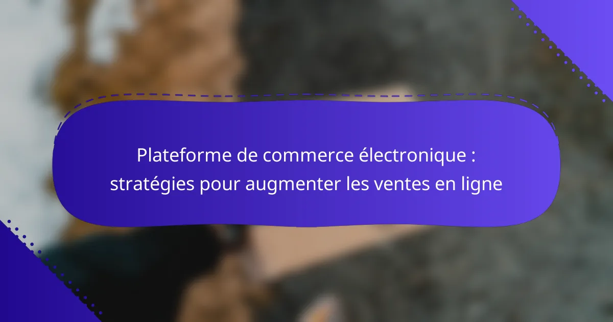 Plateforme de commerce électronique : stratégies pour augmenter les ventes en ligne