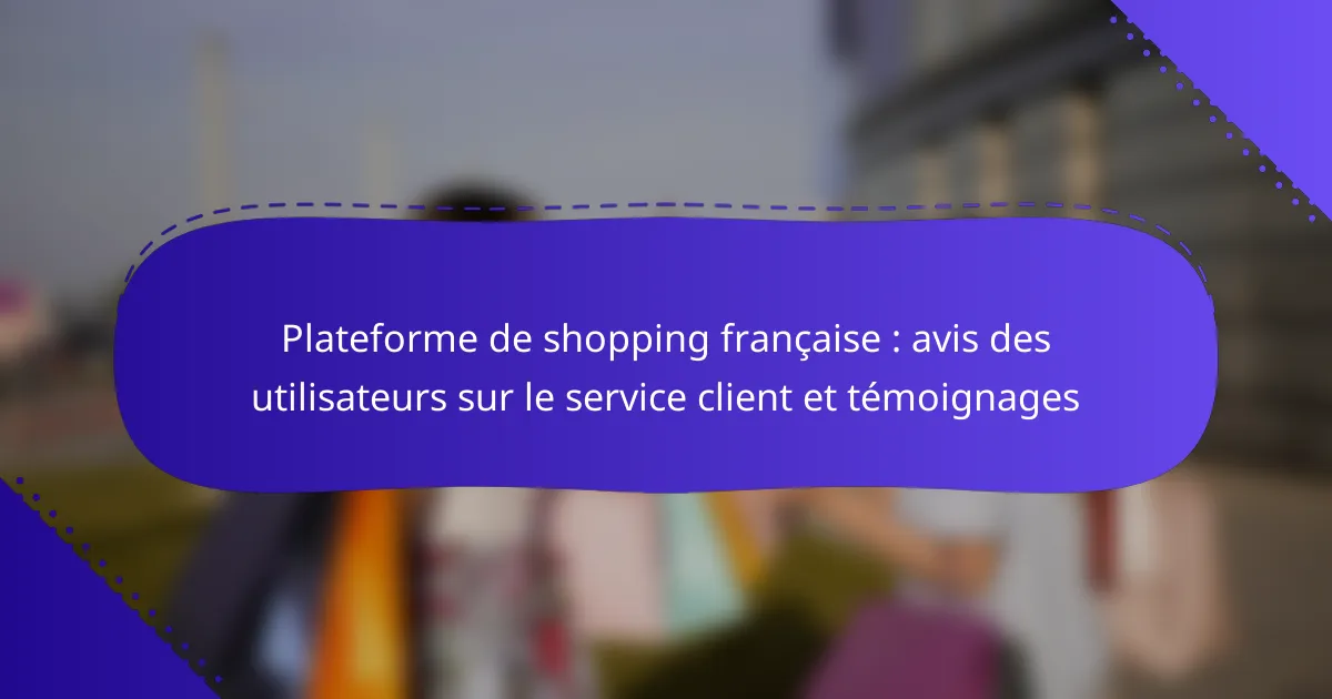 Plateforme de shopping française : avis des utilisateurs sur le service client et témoignages
