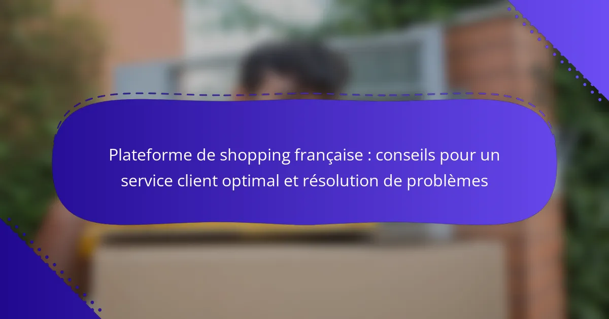 Plateforme de shopping française : conseils pour un service client optimal et résolution de problèmes