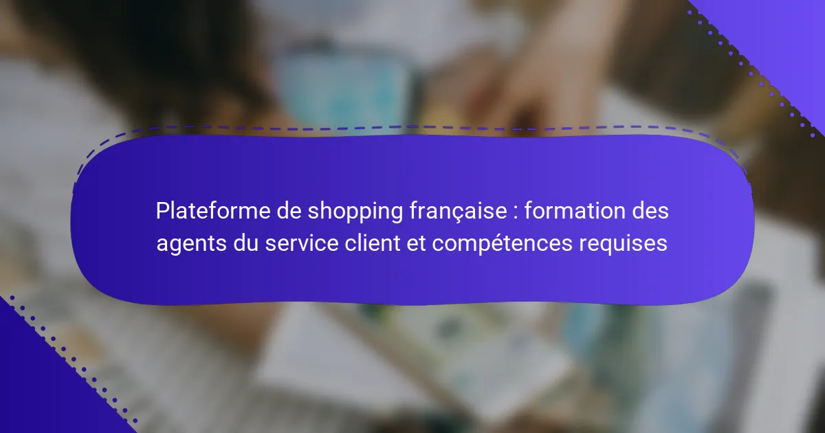 Plateforme de shopping française : formation des agents du service client et compétences requises
