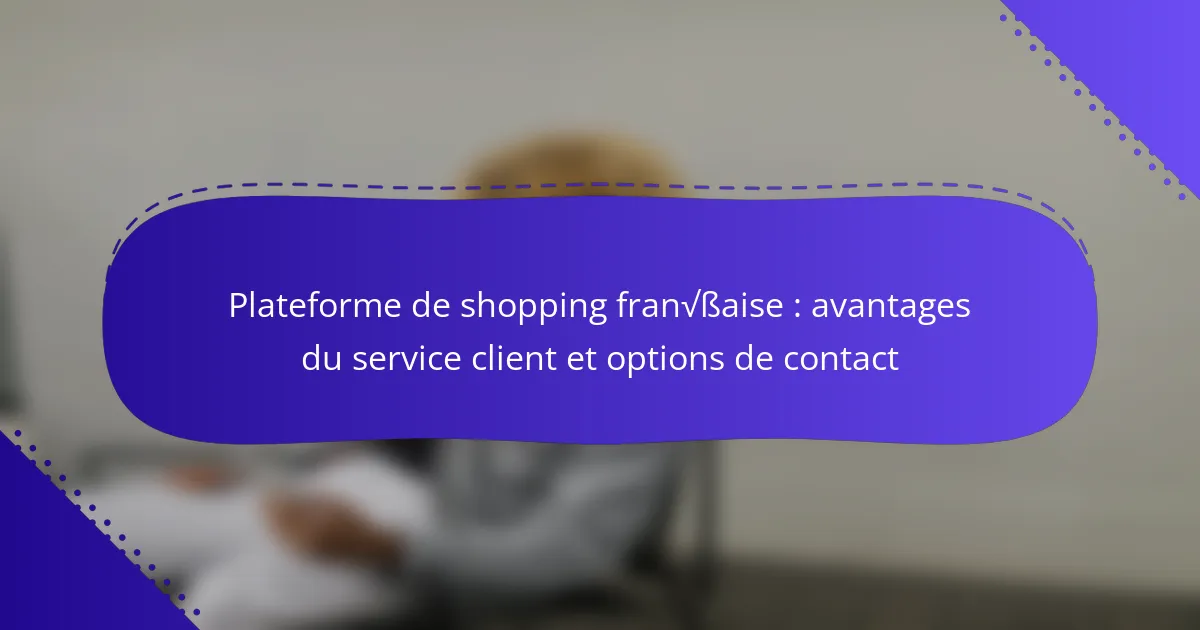 Plateforme de shopping française : avantages du service client et options de contact