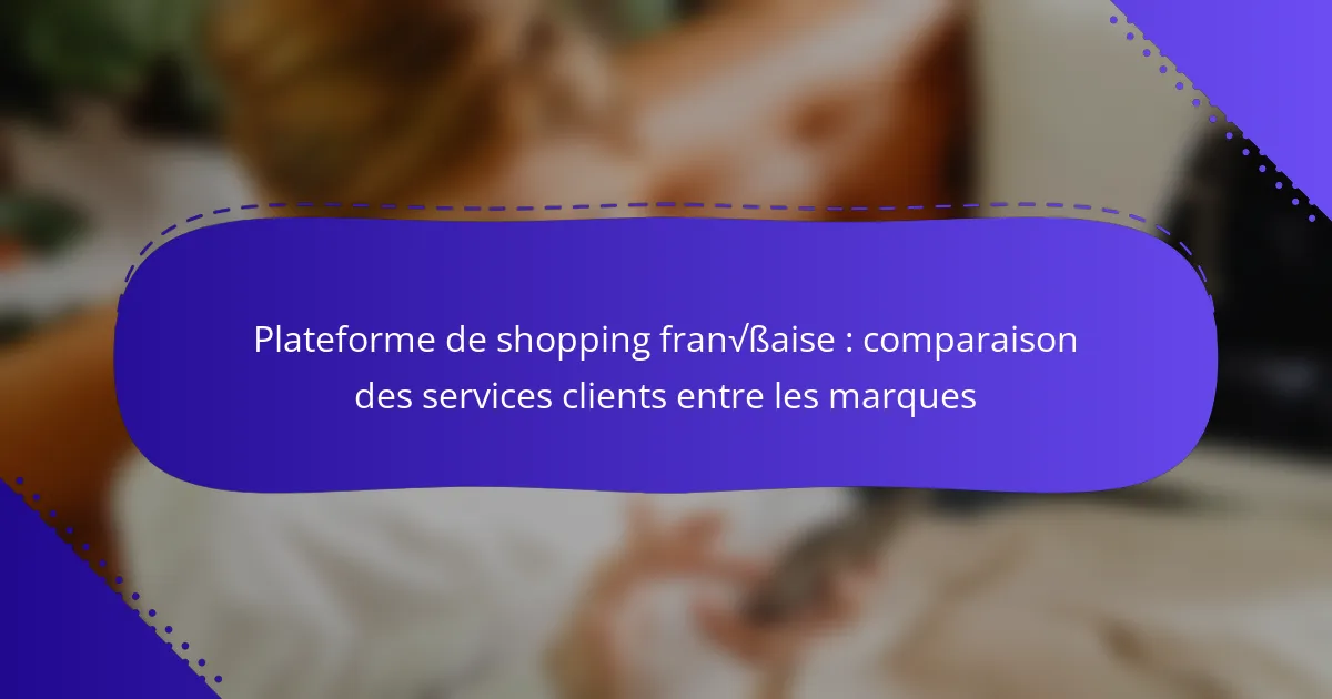Plateforme de shopping française : comparaison des services clients entre les marques