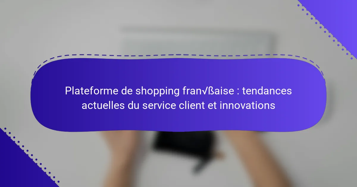 Plateforme de shopping française : tendances actuelles du service client et innovations
