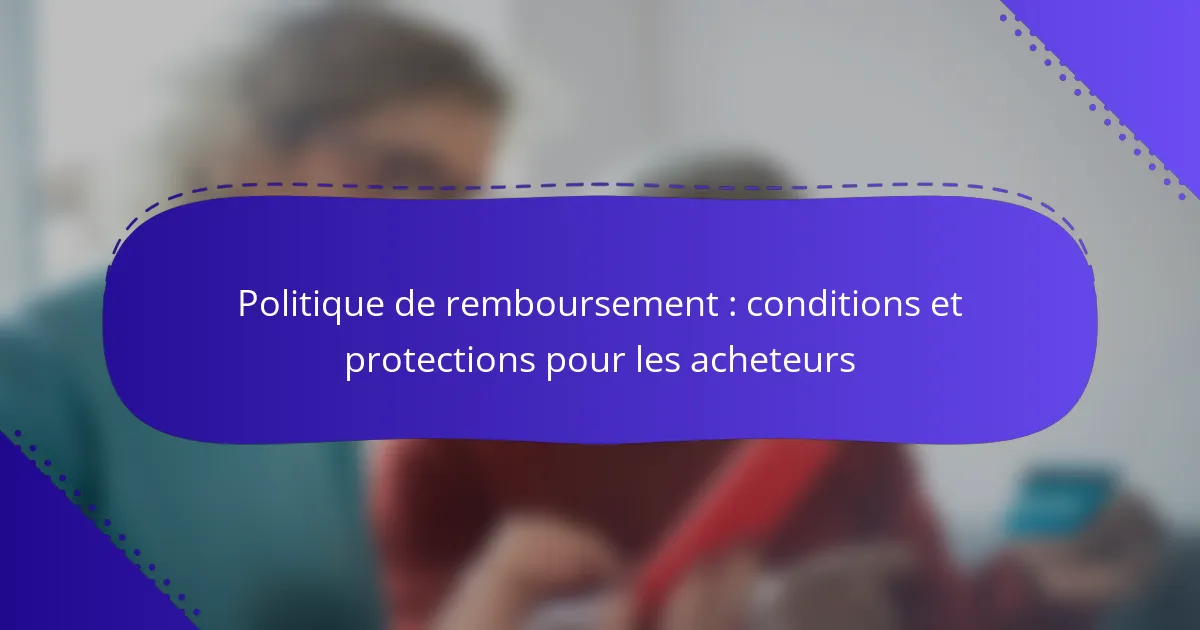 Politique de remboursement : conditions et protections pour les acheteurs