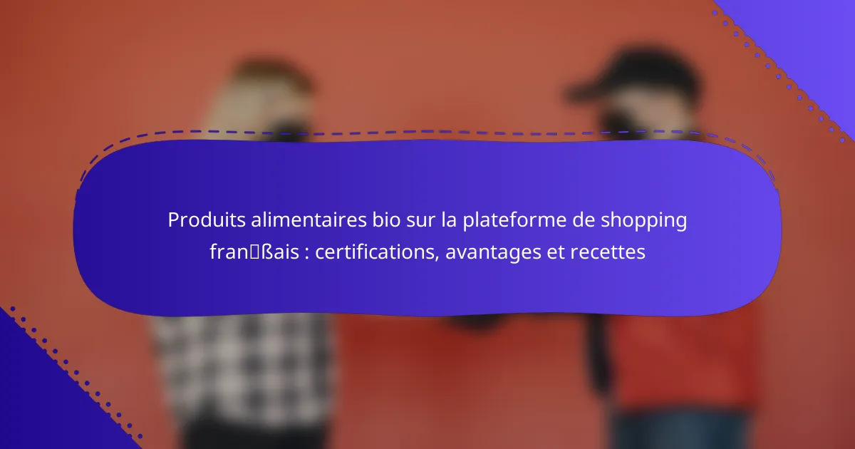 Produits alimentaires bio sur la plateforme de shopping français : certifications, avantages et recettes