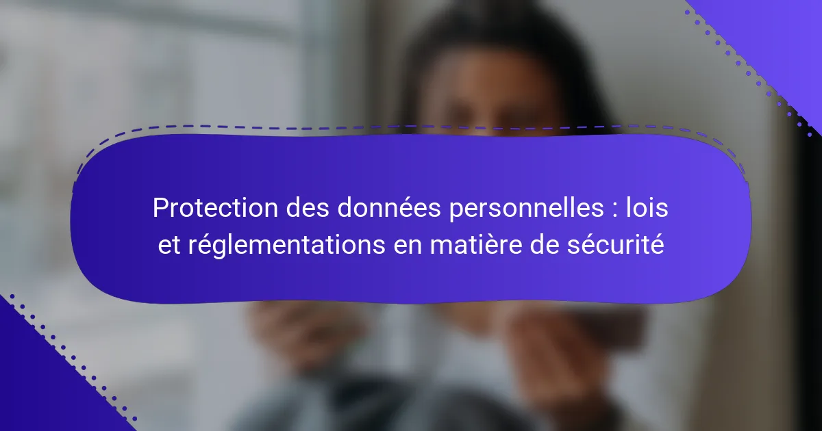 Protection des données personnelles : lois et réglementations en matière de sécurité