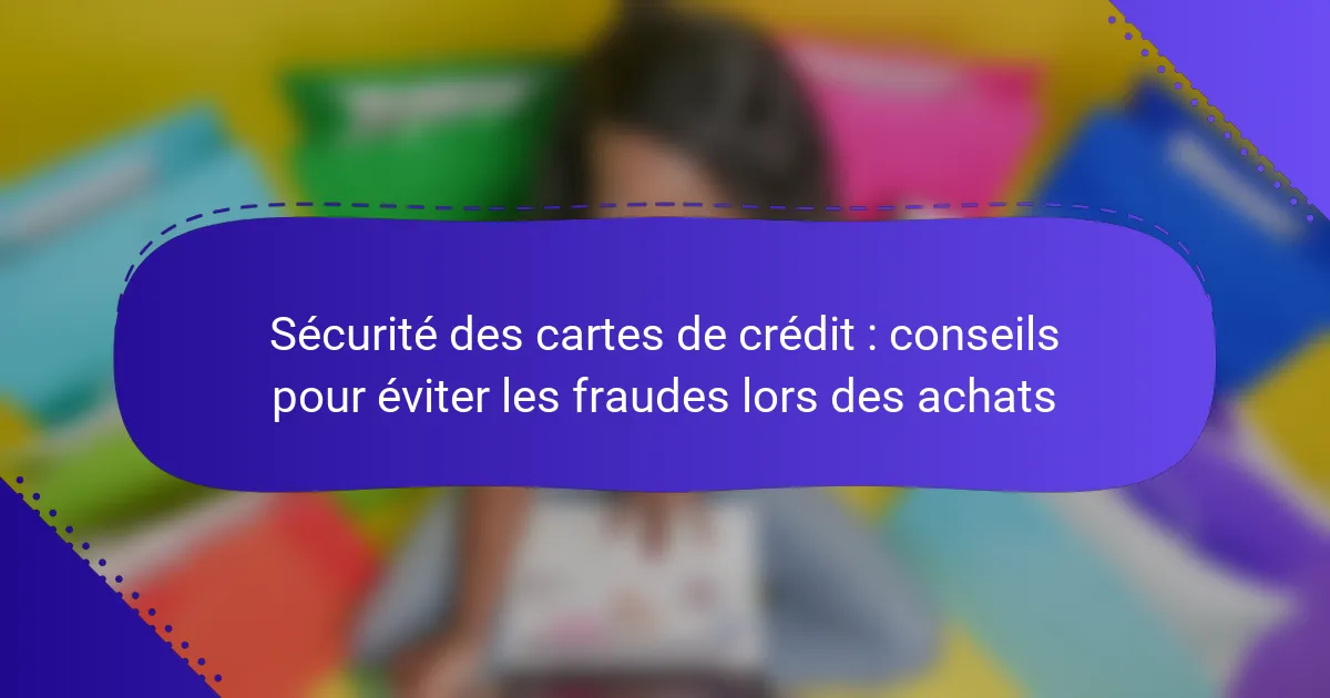 Sécurité des cartes de crédit : conseils pour éviter les fraudes lors des achats