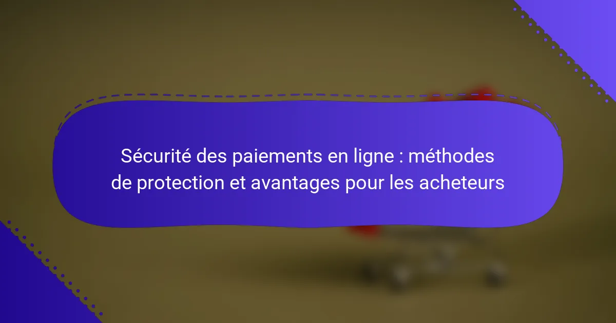 Sécurité des paiements en ligne : méthodes de protection et avantages pour les acheteurs