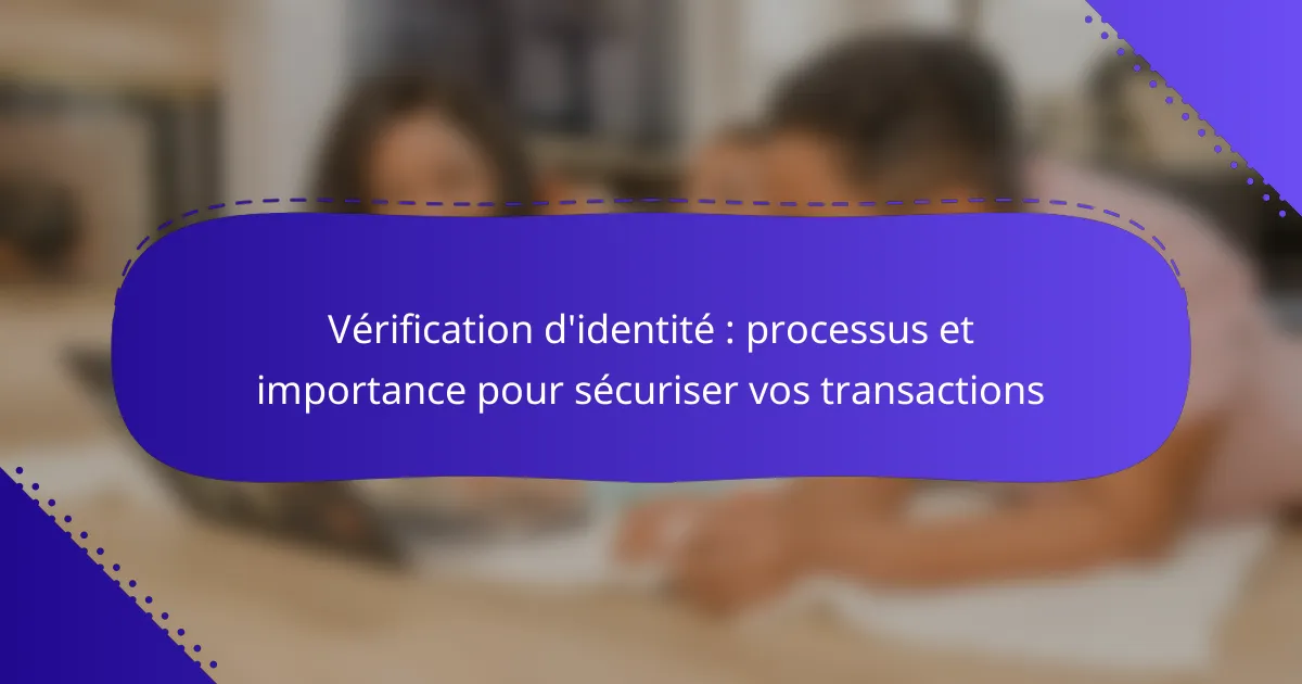 Vérification d’identité : processus et importance pour sécuriser vos transactions