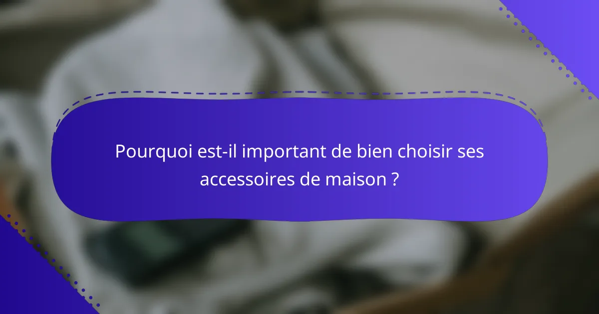 Pourquoi est-il important de bien choisir ses accessoires de maison ?