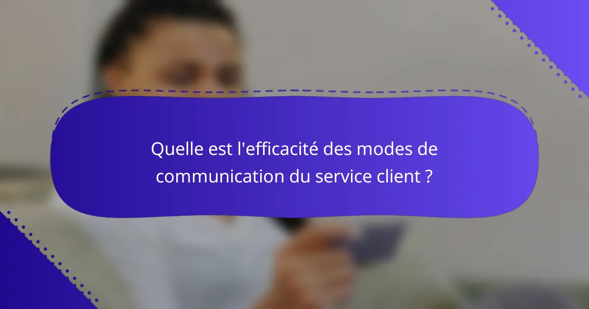 Quelle est l'efficacité des modes de communication du service client ?