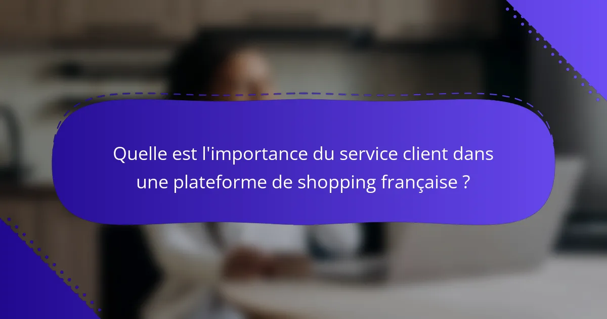 Quelle est l'importance du service client dans une plateforme de shopping française ?