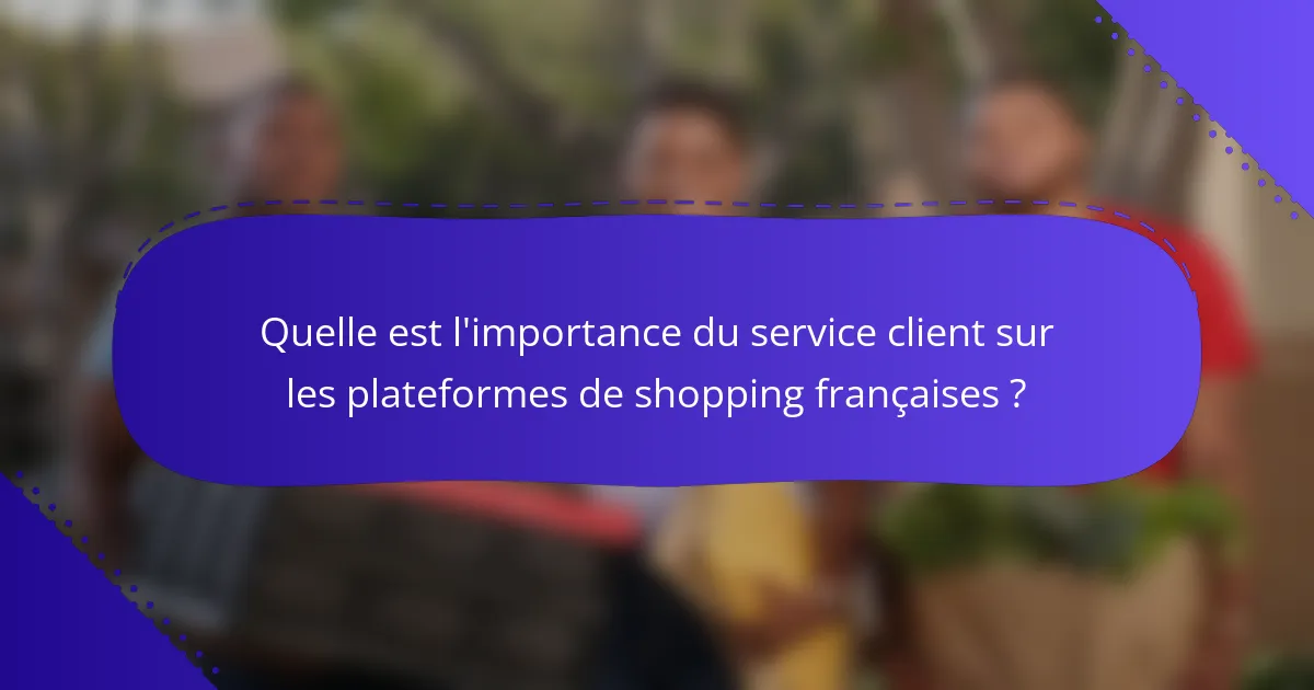 Quelle est l'importance du service client sur les plateformes de shopping françaises ?