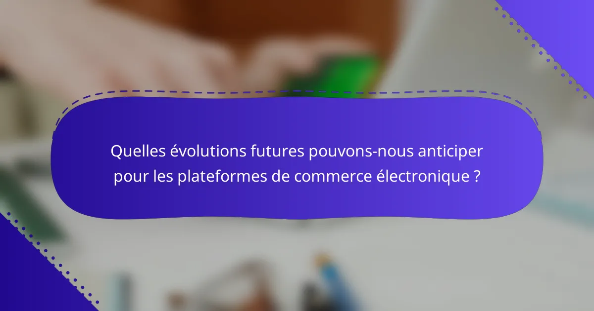 Quelles évolutions futures pouvons-nous anticiper pour les plateformes de commerce électronique ?